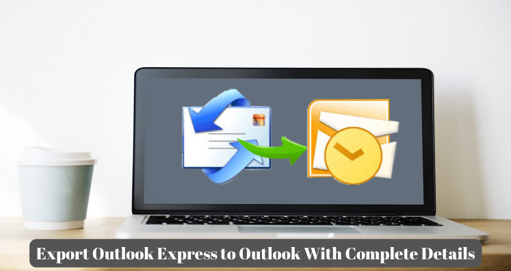 Export Outlook Express to Outlook – Full Information