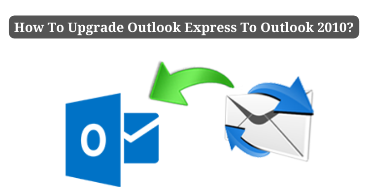 How To Upgrade Outlook Express To Outlook 2010?